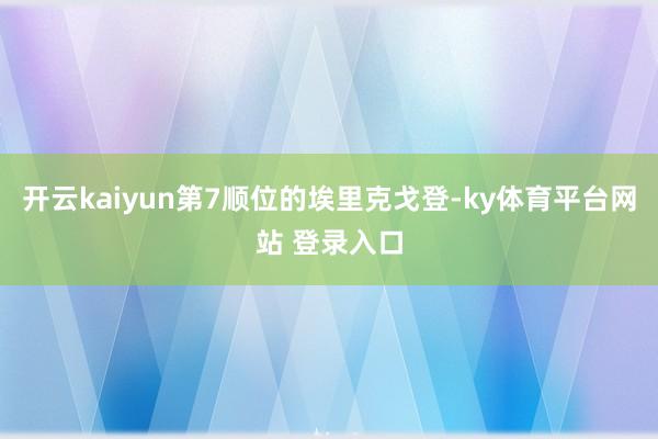 开云kaiyun第7顺位的埃里克戈登-ky体育平台网站 登录入口