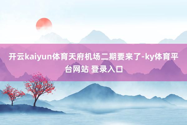 开云kaiyun体育天府机场二期要来了-ky体育平台网站 登录入口