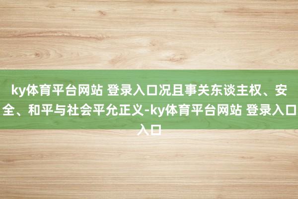 ky体育平台网站 登录入口况且事关东谈主权、安全、和平与社会平允正义-ky体育平台网站 登录入口