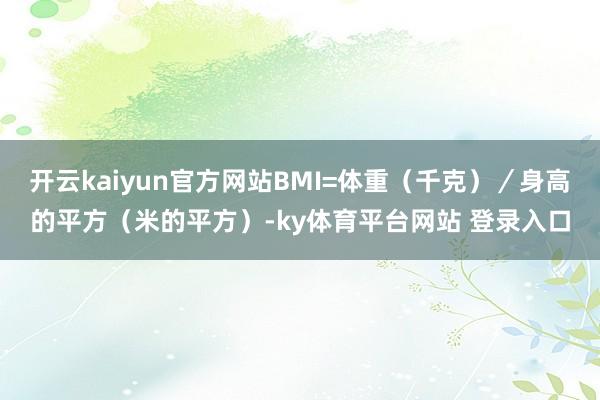 开云kaiyun官方网站BMI=体重（千克）／身高的平方（米的平方）-ky体育平台网站 登录入口