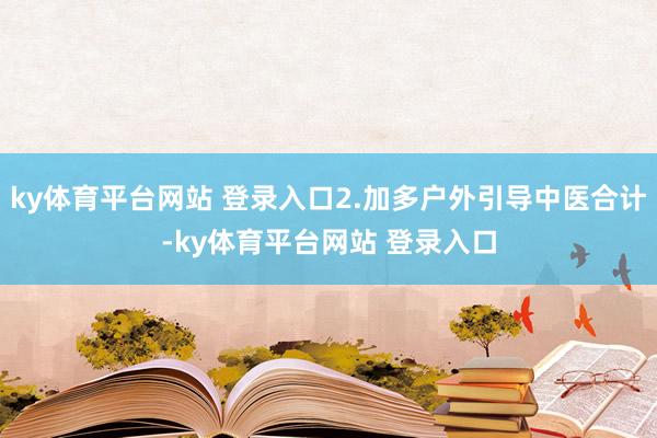 ky体育平台网站 登录入口2.加多户外引导中医合计-ky体育平台网站 登录入口
