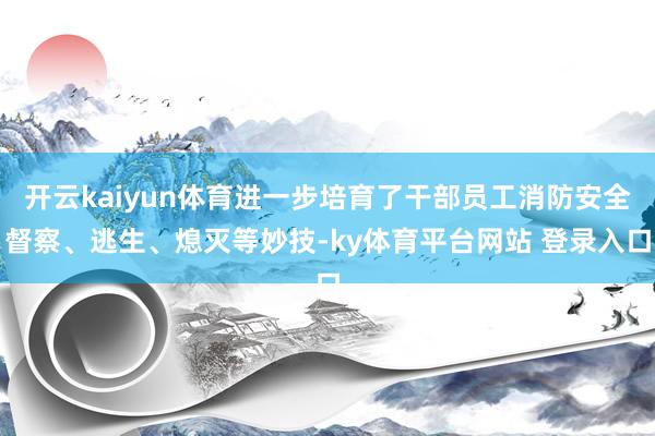 开云kaiyun体育进一步培育了干部员工消防安全督察、逃生、熄灭等妙技-ky体育平台网站 登录入口