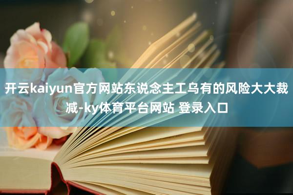开云kaiyun官方网站东说念主工乌有的风险大大裁减-ky体育平台网站 登录入口