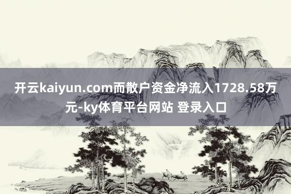 开云kaiyun.com而散户资金净流入1728.58万元-ky体育平台网站 登录入口