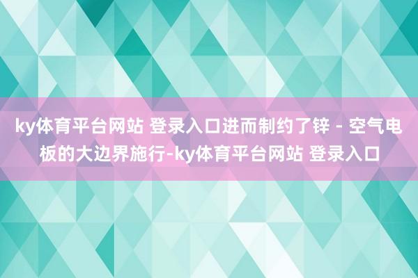 ky体育平台网站 登录入口进而制约了锌 - 空气电板的大边界施行-ky体育平台网站 登录入口