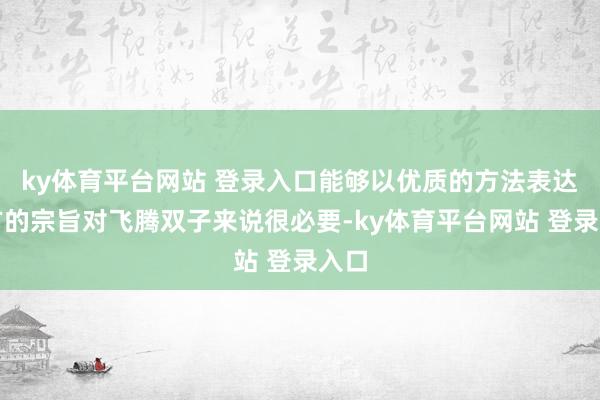 ky体育平台网站 登录入口能够以优质的方法表达我方的宗旨对飞腾双子来说很必要-ky体育平台网站 登录入口