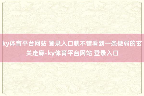 ky体育平台网站 登录入口就不错看到一条微弱的玄关走廊-ky体育平台网站 登录入口