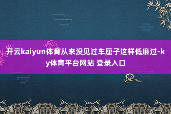 开云kaiyun体育从来没见过车厘子这样低廉过-ky体育平台网站 登录入口