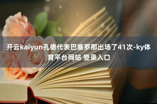 开云kaiyun孔德代表巴塞罗那出场了41次-ky体育平台网站 登录入口