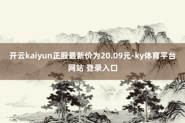 开云kaiyun正股最新价为20.09元-ky体育平台网站 登录入口