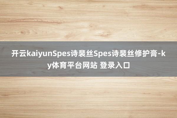 开云kaiyunSpes诗裴丝Spes诗裴丝修护膏-ky体育平台网站 登录入口