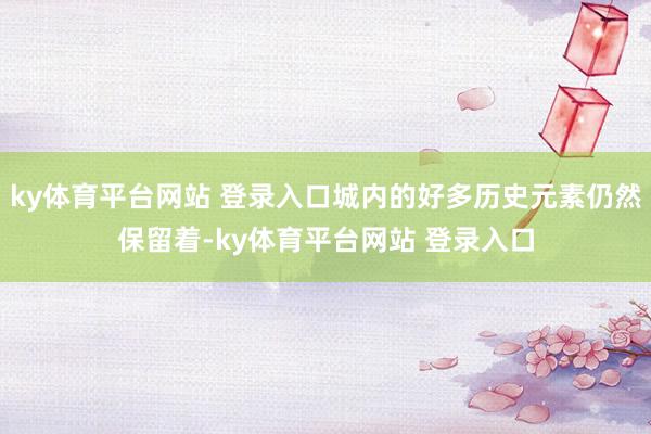 ky体育平台网站 登录入口城内的好多历史元素仍然保留着-ky体育平台网站 登录入口