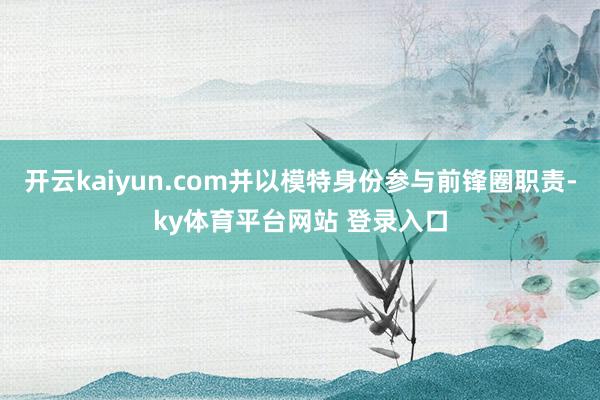 开云kaiyun.com并以模特身份参与前锋圈职责-ky体育平台网站 登录入口