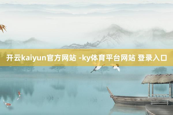 开云kaiyun官方网站 -ky体育平台网站 登录入口