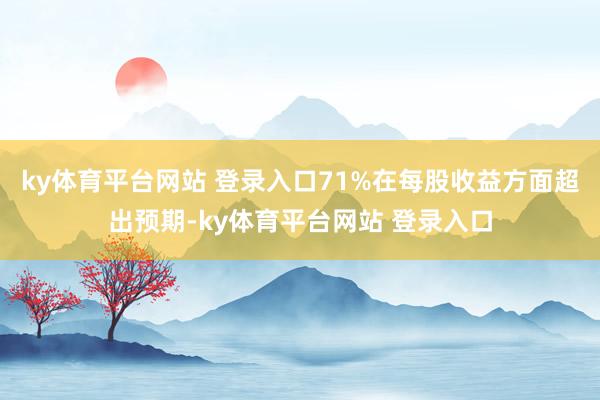 ky体育平台网站 登录入口71%在每股收益方面超出预期-ky体育平台网站 登录入口