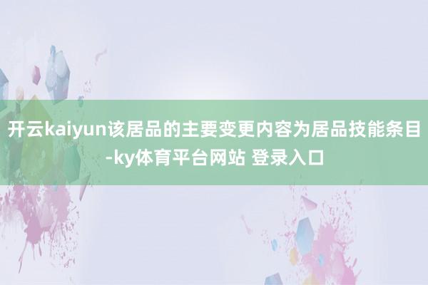 开云kaiyun该居品的主要变更内容为居品技能条目-ky体育平台网站 登录入口