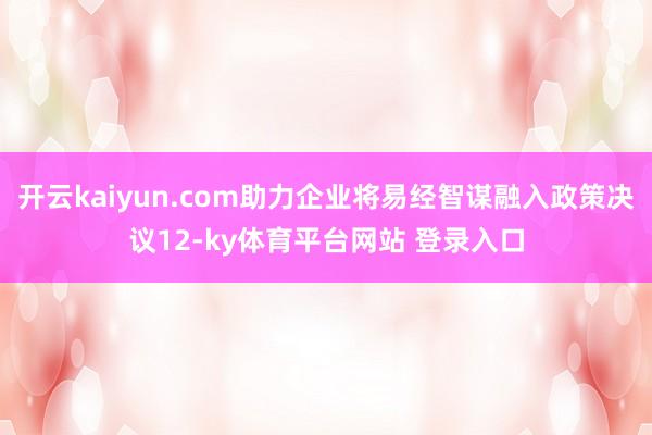 开云kaiyun.com助力企业将易经智谋融入政策决议12-ky体育平台网站 登录入口