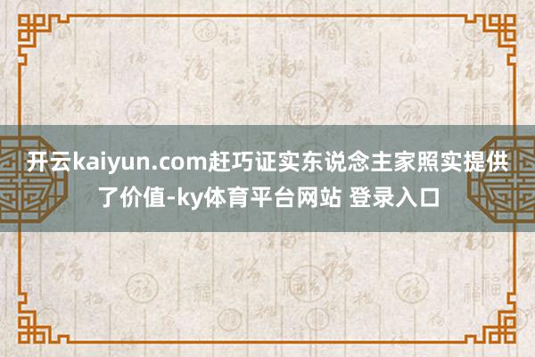开云kaiyun.com赶巧证实东说念主家照实提供了价值-ky体育平台网站 登录入口