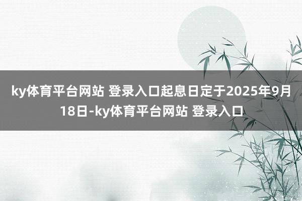 ky体育平台网站 登录入口起息日定于2025年9月18日-ky体育平台网站 登录入口