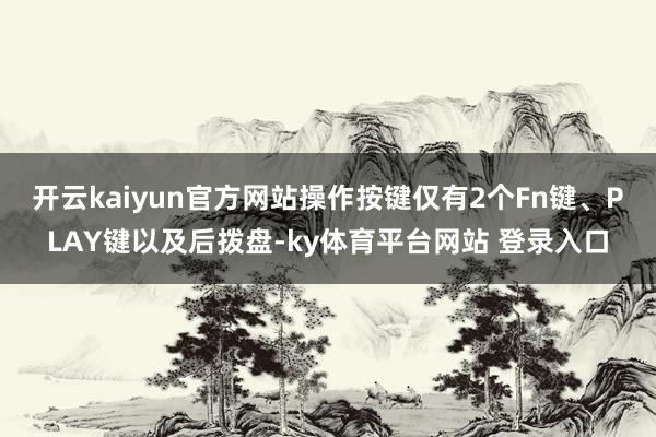 开云kaiyun官方网站操作按键仅有2个Fn键、PLAY键以及后拨盘-ky体育平台网站 登录入口