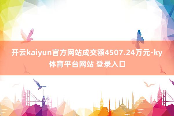 开云kaiyun官方网站成交额4507.24万元-ky体育平台网站 登录入口