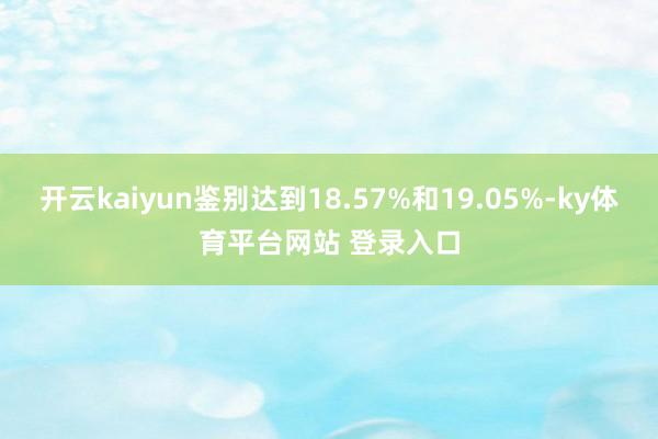 开云kaiyun鉴别达到18.57%和19.05%-ky体育平台网站 登录入口