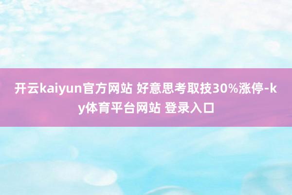 开云kaiyun官方网站 好意思考取技30%涨停-ky体育平台网站 登录入口