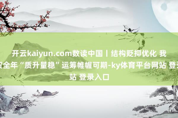 开云kaiyun.com数读中国丨结构贬抑优化 我国际贸全年“质升量稳”运筹帷幄可期-ky体育平台网站 登录入口