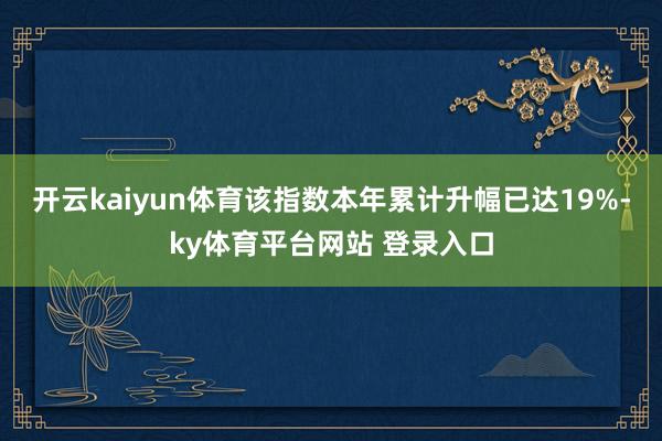 开云kaiyun体育该指数本年累计升幅已达19%-ky体育平台网站 登录入口