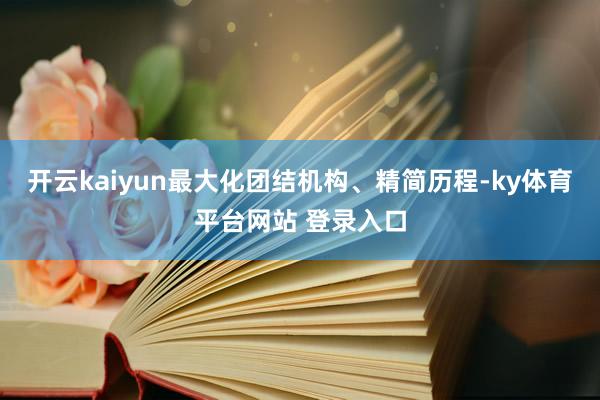 开云kaiyun最大化团结机构、精简历程-ky体育平台网站 登录入口