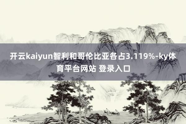开云kaiyun智利和哥伦比亚各占3.119%-ky体育平台网站 登录入口