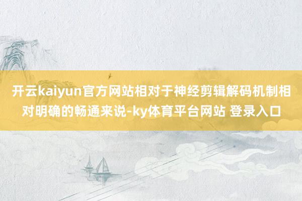 开云kaiyun官方网站相对于神经剪辑解码机制相对明确的畅通来说-ky体育平台网站 登录入口