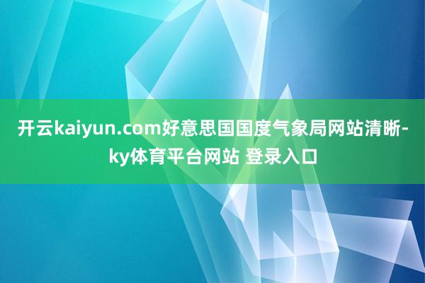开云kaiyun.com好意思国国度气象局网站清晰-ky体育平台网站 登录入口
