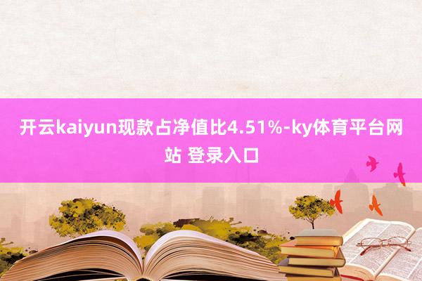 开云kaiyun现款占净值比4.51%-ky体育平台网站 登录入口