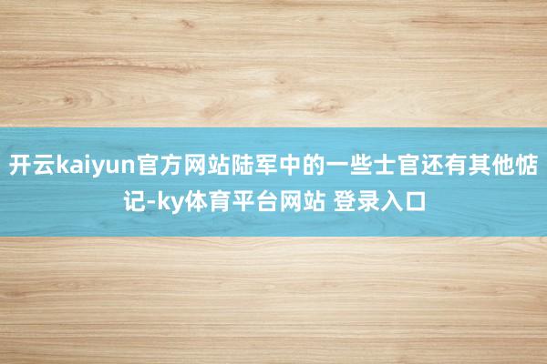 开云kaiyun官方网站陆军中的一些士官还有其他惦记-ky体育平台网站 登录入口