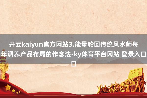 开云kaiyun官方网站3.能量轮回传统风水师每年调养产品布局的作念法-ky体育平台网站 登录入口