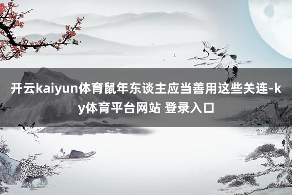 开云kaiyun体育鼠年东谈主应当善用这些关连-ky体育平台网站 登录入口