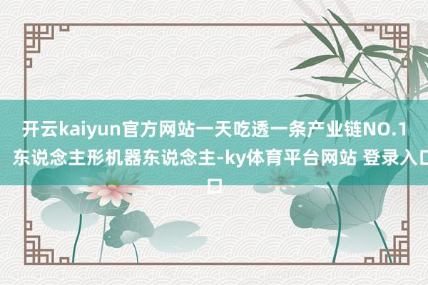 开云kaiyun官方网站一天吃透一条产业链NO.1：东说念主形机器东说念主-ky体育平台网站 登录入口